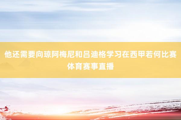 他还需要向琼阿梅尼和吕迪格学习在西甲若何比赛体育赛事直播