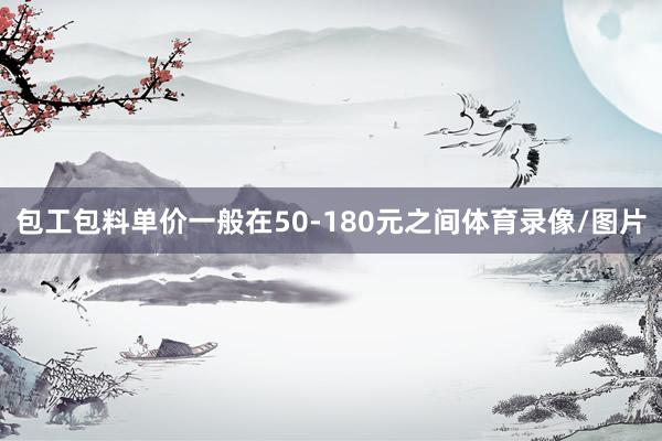 包工包料单价一般在50-180元之间体育录像/图片