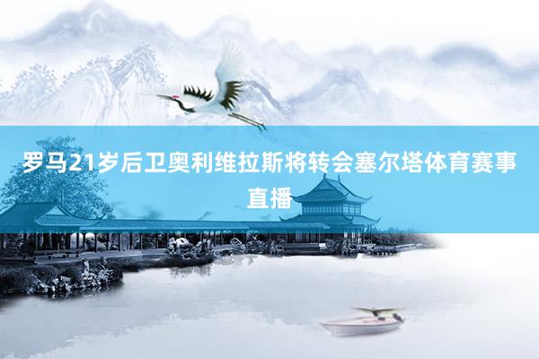 罗马21岁后卫奥利维拉斯将转会塞尔塔体育赛事直播