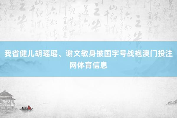 我省健儿胡瑶瑶、谢文敏身披国字号战袍澳门投注网体育信息