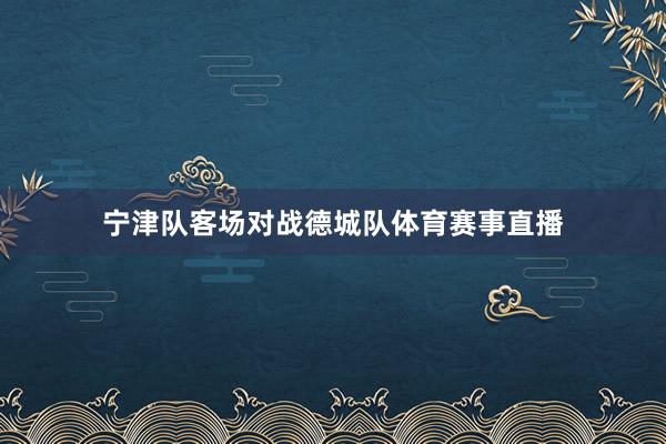 宁津队客场对战德城队体育赛事直播