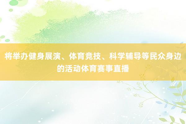 将举办健身展演、体育竞技、科学辅导等民众身边的活动体育赛事直播