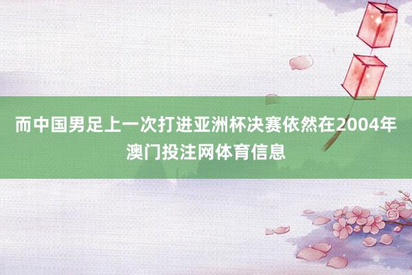 而中国男足上一次打进亚洲杯决赛依然在2004年澳门投注网体育信息