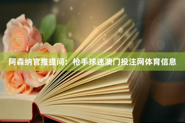 阿森纳官推提问：枪手球迷澳门投注网体育信息