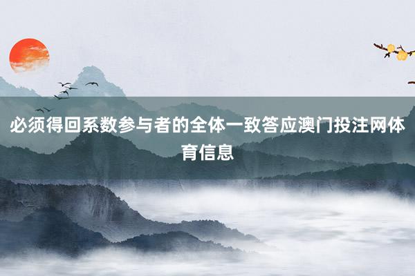 必须得回系数参与者的全体一致答应澳门投注网体育信息
