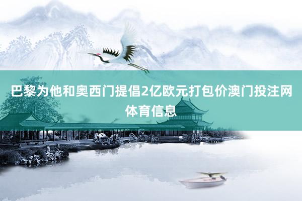 巴黎为他和奥西门提倡2亿欧元打包价澳门投注网体育信息