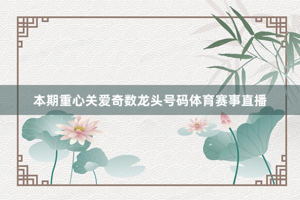 本期重心关爱奇数龙头号码体育赛事直播