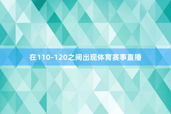 在110-120之间出现体育赛事直播