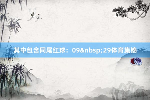 其中包含同尾红球：09&nbsp;29体育集锦