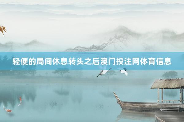 轻便的局间休息转头之后澳门投注网体育信息
