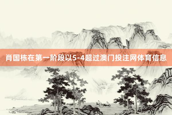 肖国栋在第一阶段以5-4超过澳门投注网体育信息