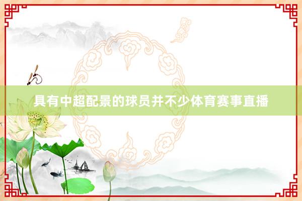 具有中超配景的球员并不少体育赛事直播