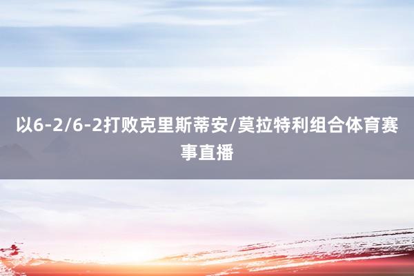 以6-2/6-2打败克里斯蒂安/莫拉特利组合体育赛事直播