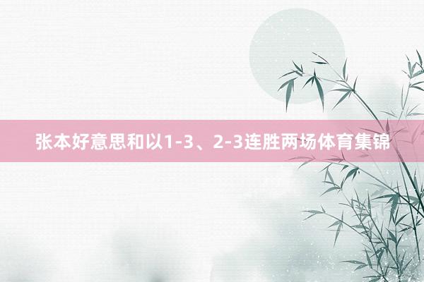 张本好意思和以1-3、2-3连胜两场体育集锦