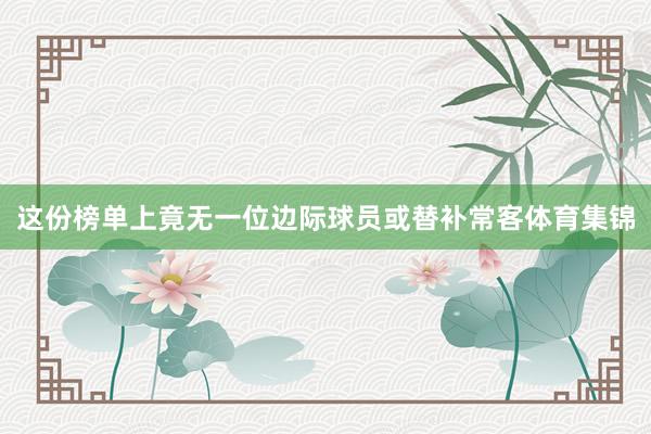 这份榜单上竟无一位边际球员或替补常客体育集锦