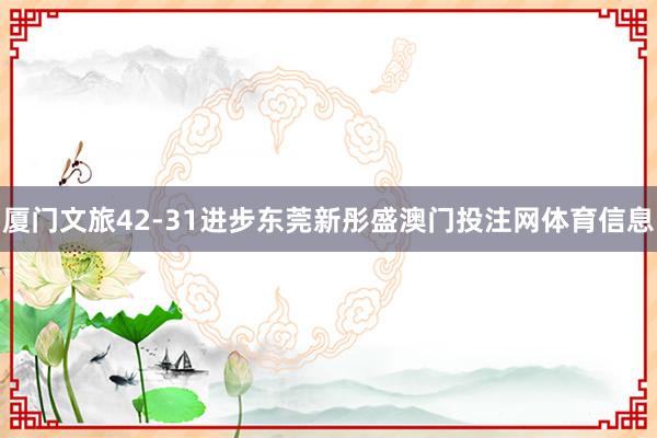 厦门文旅42-31进步东莞新彤盛澳门投注网体育信息