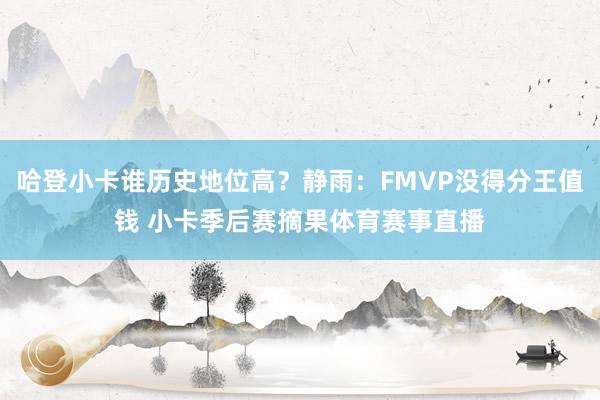 哈登小卡谁历史地位高？静雨：FMVP没得分王值钱 小卡季后赛摘果体育赛事直播