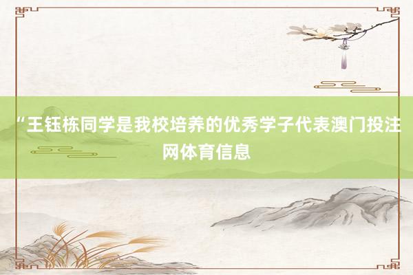 “王钰栋同学是我校培养的优秀学子代表澳门投注网体育信息
