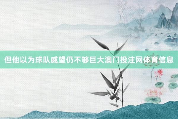 但他以为球队威望仍不够巨大澳门投注网体育信息