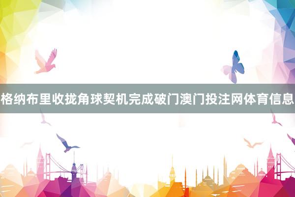 格纳布里收拢角球契机完成破门澳门投注网体育信息