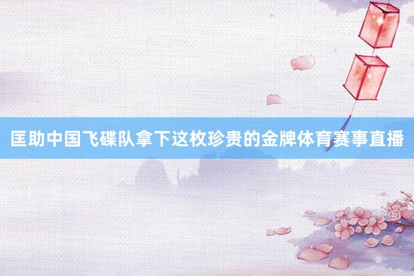 匡助中国飞碟队拿下这枚珍贵的金牌体育赛事直播