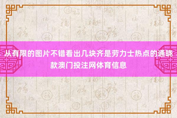 从有限的图片不错看出几块齐是劳力士热点的通晓款澳门投注网体育信息