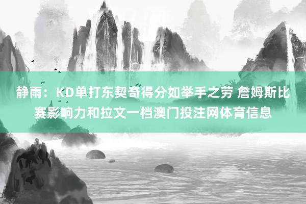 静雨：KD单打东契奇得分如举手之劳 詹姆斯比赛影响力和拉文一档澳门投注网体育信息