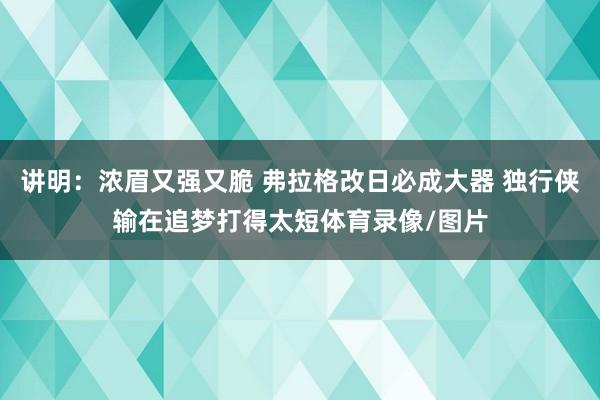 讲明：浓眉又强又脆 弗拉格改日必成大器 独行侠输在追梦打得太短体育录像/图片