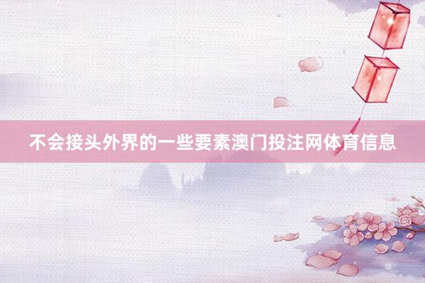 不会接头外界的一些要素澳门投注网体育信息