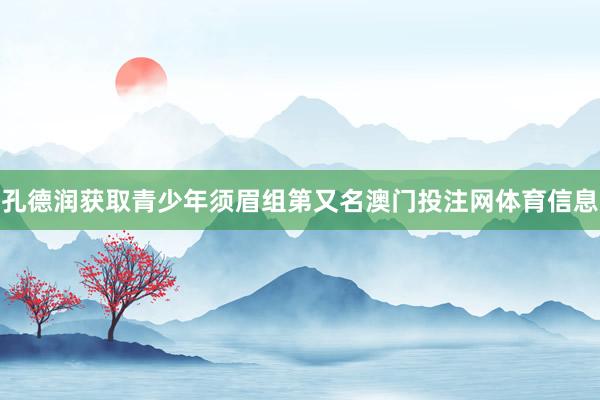 孔德润获取青少年须眉组第又名澳门投注网体育信息