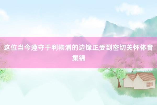 这位当今遵守于利物浦的边锋正受到密切关怀体育集锦