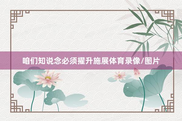 咱们知说念必须擢升施展体育录像/图片