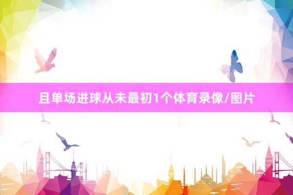 且单场进球从未最初1个体育录像/图片