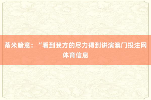 蒂米暗意：“看到我方的尽力得到讲演澳门投注网体育信息