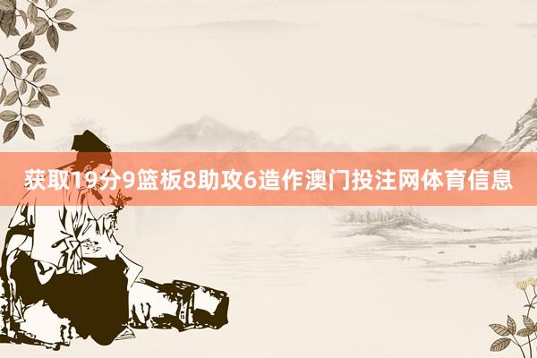 获取19分9篮板8助攻6造作澳门投注网体育信息