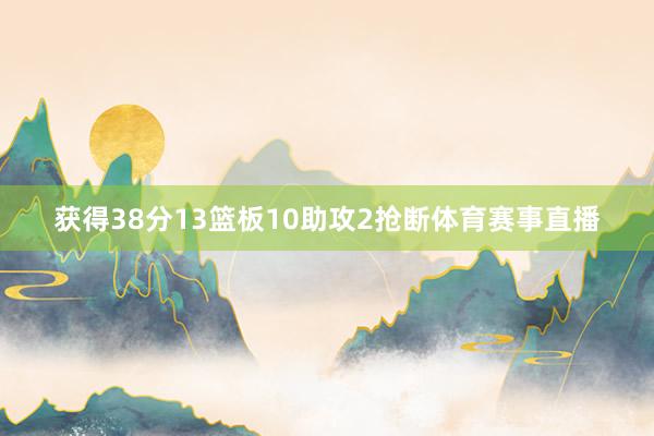 获得38分13篮板10助攻2抢断体育赛事直播