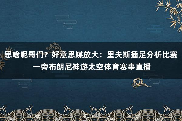 思啥呢哥们？好意思媒放大：里夫斯插足分析比赛 一旁布朗尼神游太空体育赛事直播