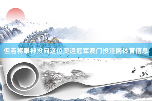 但若将眼神投向这位奥运冠军澳门投注网体育信息