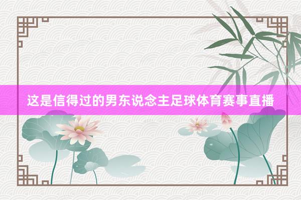这是信得过的男东说念主足球体育赛事直播