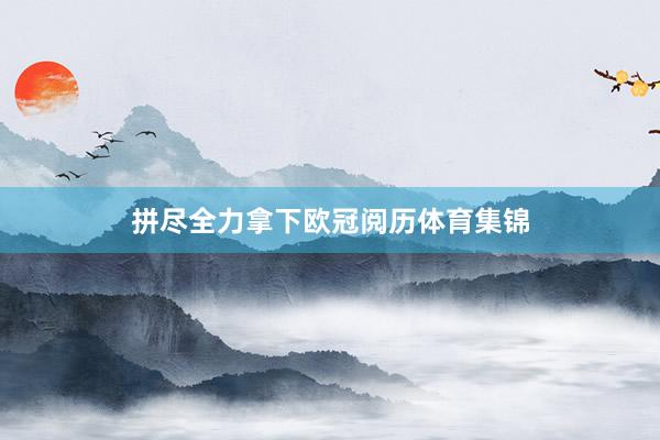 拼尽全力拿下欧冠阅历体育集锦