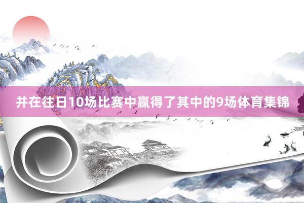 并在往日10场比赛中赢得了其中的9场体育集锦