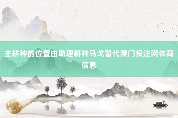 主耕种的位置由助理耕种乌戈暂代澳门投注网体育信息