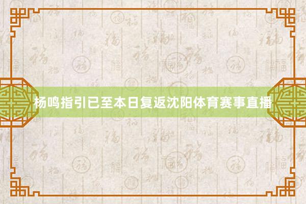 杨鸣指引已至本日复返沈阳体育赛事直播