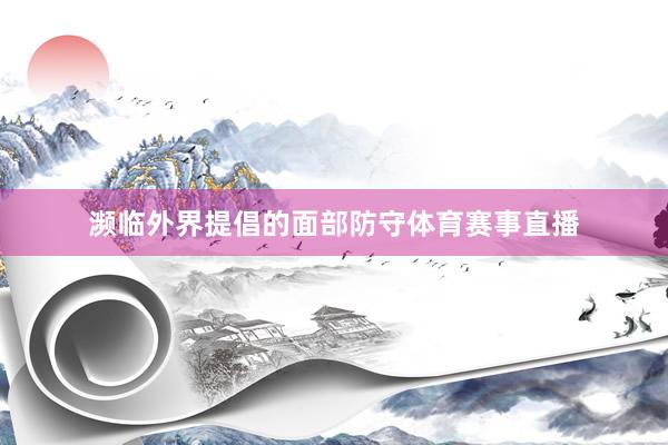 濒临外界提倡的面部防守体育赛事直播