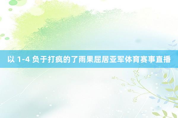 以 1-4 负于打疯的了雨果屈居亚军体育赛事直播