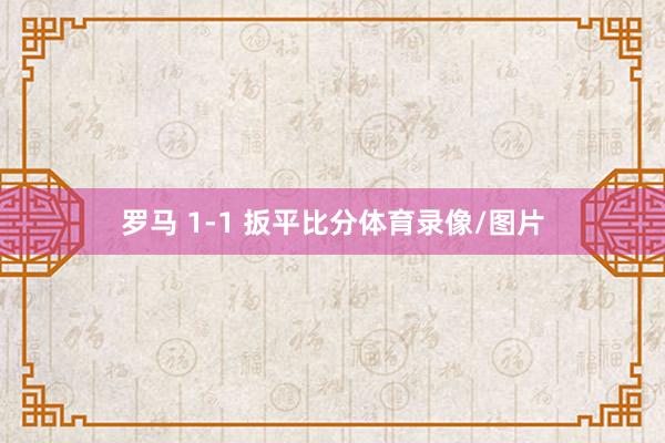 罗马 1-1 扳平比分体育录像/图片