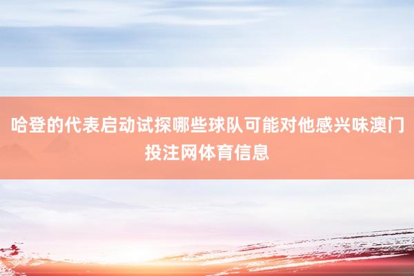 哈登的代表启动试探哪些球队可能对他感兴味澳门投注网体育信息