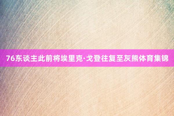 76东谈主此前将埃里克·戈登往复至灰熊体育集锦