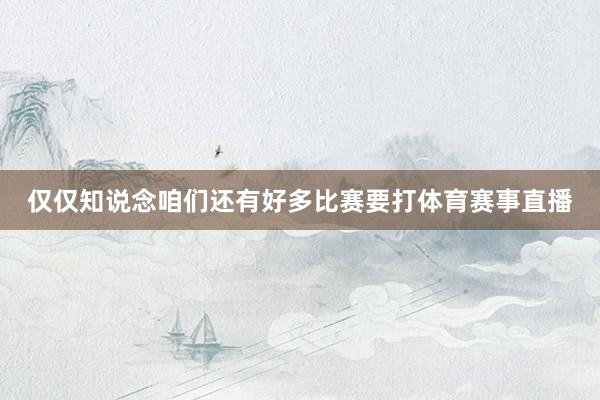 仅仅知说念咱们还有好多比赛要打体育赛事直播