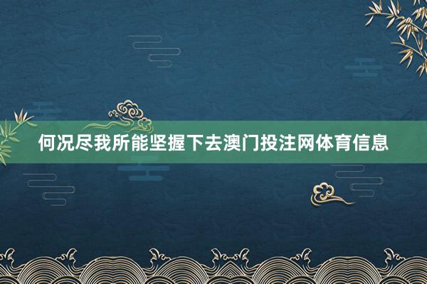 何况尽我所能坚握下去澳门投注网体育信息